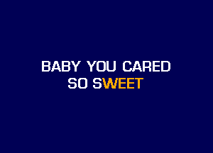 BABY YOU CARED

SO SWEET