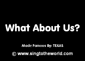 th Mama? Us?

Made Famous 8y. TEXAS

(z) www.singtotheworld.com