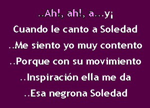 ..Ah!, ah!, amyi
Cuando le canto a Soledad
..Me siento yo muy contento
..Porque con su movimiento
..lnspiraci6n ella me da

..Esa negrona Soledad