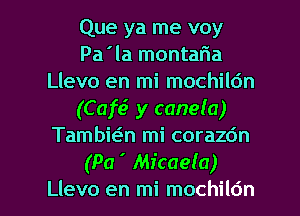 Que ya me voy
Pa'la montaria
Llevo en mi mochildn
(Cafe? y canela)
Tambi(?n mi corazdn
(Pa ' MicaeIa)
Llevo en mi mochildn