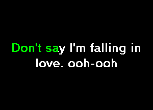 Don't say I'm falling in

love. ooh-ooh