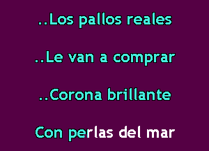 ..Los pallos reales

..Le van a comprar

..Corona brillante

Con perlas del mar