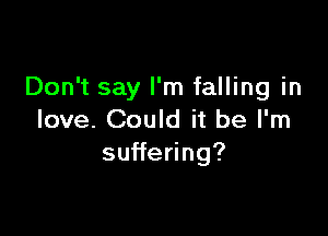 Don't say I'm falling in

love. Could it be I'm
su e ng?