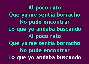 Al poco rato
Que ya me sentia borracho
No pude encontrar
Lo que yo andaba buscando
Al poco rato
Que ya me sentia borracho
No pude encontrar
Lo que yo andaba buscando