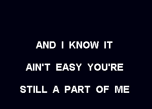 AND I KNOW IT

AIN'T EASY YOU'RE

STILL A PART OF ME