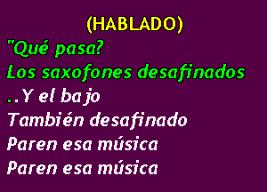 (HABLADO)
Que.S pasa?
Los saxofones desafinados
.. Y e! bajo

Tambchn desafinado
Paren esa mdsica
Paren esa mdsfca