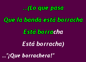 ..(Lo que pasa
Que la banda estd borracha

Estd borracha

E std borracha)

..,'Que borrachera!