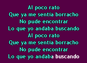 Al poco rato
Que ya me sentia borracho
No pude encontrar
Lo que yo andaba buscando
Al poco rato
Que ya me sentia borracho
No pude encontrar
Lo que yo andaba buscando