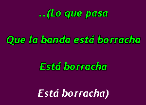 ..(Lo que pasa
Que (a banda estd borracha

E std bo rracha

E std borracha)