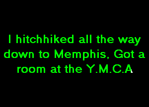 l hitchhiked all the way

down to Memphis, Got a
room at the Y.M.C.A