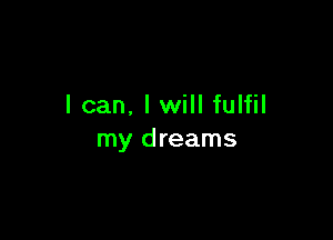 lcan. I will fulfil

my dreams