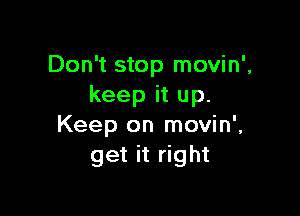 Don't stop movin',
keep it up.

Keep on movin',
get it right