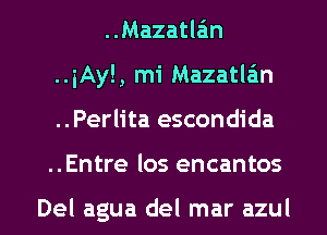 ..Mazatla'm
..iAyl, mi Mazatlan
..Perlita escondida
..Entre los encantos

Del agua del mar azul