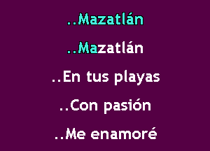 Mazatlan

..Mazatla'm

..En tus playas

..Con pasidn

..Me enamow