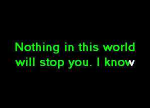 Nothing in this world

will stop you. I know