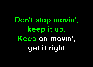 Don't stop movin',
keep it up.

Keep on movin',
get it right