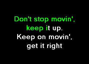 Don't stop movin',
keep it up.

Keep on movin',
get it right