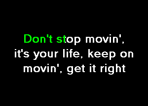 Don't stop movin',

it's your life, keep on
movin', get it right