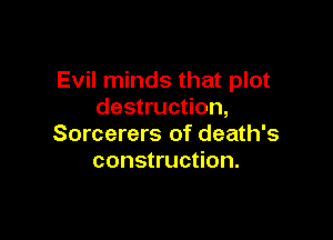 Evil minds that plot
destruction,

Sorcerers of death's
construction.