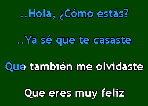 ..Hola, gC6mo estas?
..Ya 56') que te casaste
Que tambie'zn me olvidaste

Que eres muy feliz