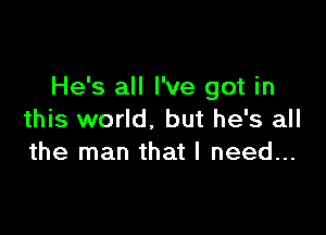 He's all I've got in

this world. but he's all
the man that I need...