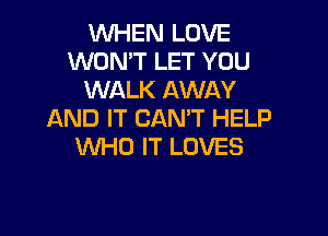 WHEN LOVE
WON'T LET YOU
WALK AWAY

AND IT CAN'T HELP
WHO IT LOVES