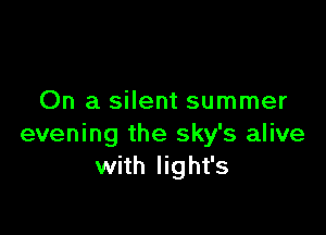 On a silent summer

evening the sky's alive
with light's