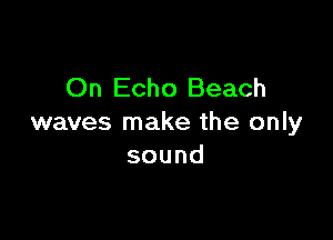 On Echo Beach

waves make the only
sound