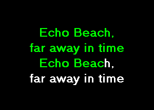 Echo Beach,
far away in time

Echo Beach,
far away in time