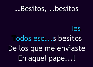 ..Besitos
..Que esta vez te enviei-
..Quiero que me des
Todos eso...s besitos
De los que me enviaste
En aquel pape...l