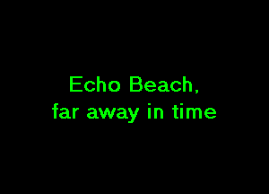 Echo Beach,

far away in time