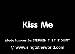 Kiss Me

Made Famous Byz STEPHEN 'TIN TIN' DUFI-Y

(Q www.singtotheworld.cam