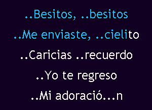 ..Besitos, ..besitos

..Me enviaste, ..cielito

..Caricias ..recuerdo
..Yo te regreso

..Mi adoracic')...n