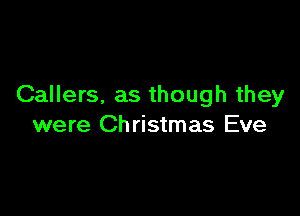 Callers, as though they

were Ch ristmas Eve