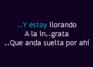 ..Y estoy llorando

A la in..grata
..Que anda suelta por ahf