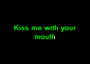 Kiss me with your

mouth