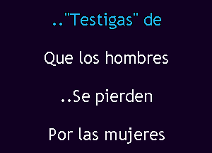 ..Testigas de

Que los hombres

..Se pierden

Por las mujeres