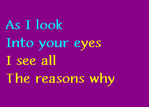 As I look
Into your eyes

I see all
The reasons why