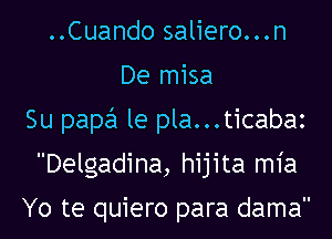 ..Cuando saliero...n
De misa
Su papa le pla...ticabaz
Delgadina, hijita m1'a

Yo te quiero para dama