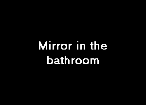 Mirror in the

bath room