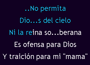 ..No permita
Dio...s del cielo
Ni la reina so...berana

Es ofensa para Dios

Y traicibn para mi mama