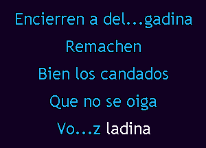 Encierren a del...gadina

Remachen
Bien los candados
Que no se oiga

Vo...z ladina