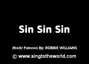 Sin Sin Sin

Made Famous Byz ROBBIE WILLIAMS

(z) www.singtotheworld.com