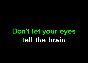 Don't let your eyes
tell the brain
