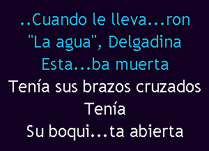 ..Cuando le lleva...ron
La agua, Delgadina
Esta...ba muerta
Tem'a sus brazos cruzados
Tem'a
Su boqui...ta abierta