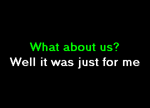 What about us?

Well it was just for me