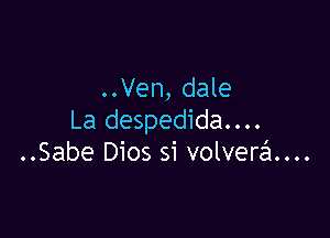 ..Ven, dale

La despedida....
..Sabe Dios si volverd...