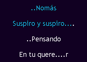 ..Nomas

Suspiro y suspiro....

..Pensando

En tu quere....r