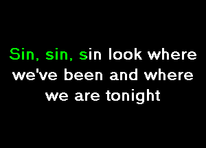 Sin, sin, sin look where

we've been and where
we are tonight