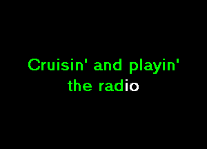 Cruisin' and playin'

the radio